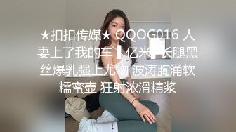 ★扣扣传媒★ QQOG016 人妻上了我的车 ▌亿米▌长腿黑丝爆乳强上尤物 波涛胸涌软糯蜜壶 狂射浓滑精浆