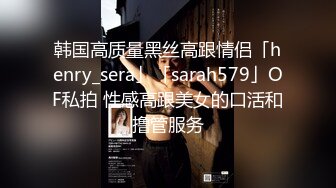 韩国高质量黑丝高跟情侣「henry_sera」「sarah579」OF私拍 性感高跟美女的口活和撸管服务