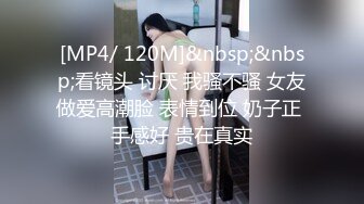 [MP4/ 120M]&nbsp;&nbsp;看镜头 讨厌 我骚不骚 女友做爱高潮脸 表情到位 奶子正 手感好 贵在真实