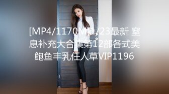 [MP4/1170M]1/23最新 窒息补充大合集第12部各式美鲍鱼丰乳任人草VIP1196