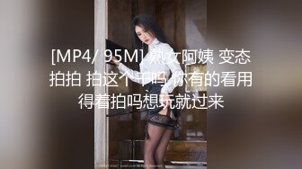 [MP4/ 95M] 熟女阿姨 变态拍拍 拍这个干吗 你有的看用得着拍吗想玩就过来