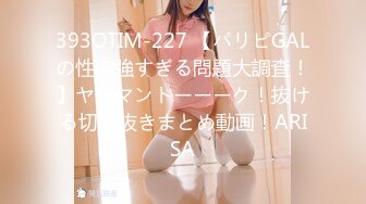 393OTIM-227 【パリピGALの性欲強すぎる問題大調査！】ヤリマントーーーク！抜ける切り抜きまとめ動画！ARISA