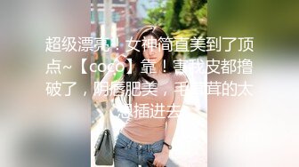 超级漂亮！女神简直美到了顶点~【coco】靠！害我皮都撸破了，阴唇肥美，毛茸茸的太想插进去