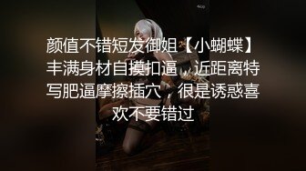 颜值不错短发御姐【小蝴蝶】丰满身材自摸扣逼，近距离特写肥逼摩擦插穴，很是诱惑喜欢不要错过