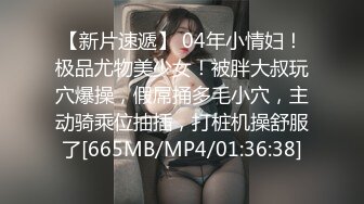 【新片速遞】 04年小情妇！极品尤物美少女！被胖大叔玩穴爆操，假屌捅多毛小穴，主动骑乘位抽插，打桩机操舒服了[665MB/MP4/01:36:38]