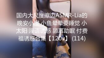 国内大尺度擦边ASMR-Lia的晚安小屋 小鱼晕晕要睡觉 小太阳 淫语诱惑 舔耳助眠 付费福诱惑合集【120v】 (114)