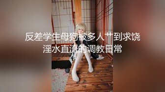 反差学生母狗被多人艹到求饶淫水直流的调教日常