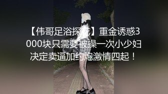 【伟哥足浴探花】重金诱惑3000块只需要被操一次小少妇决定卖逼加约炮激情四起！