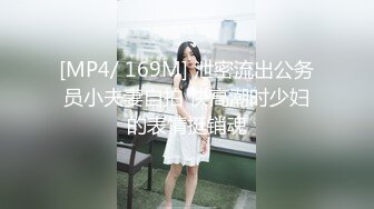 [MP4/ 169M] 泄密流出公务员小夫妻自拍 快高潮时少妇的表情挺销魂