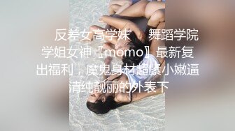 ☀️反差女高学妹☀️舞蹈学院学姐女神〖momo〗最新复出福利，魔鬼身材超紧小嫩逼 清纯靓丽的外表下