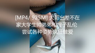 [MP4/ 925M] 大哥出差不在家大学生帅弟弟和嫂子乱伦 尝试各种姿势疯狂做爱