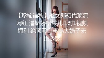 【珍稀福利】推女郎初代顶流网红 潘娇娇松果儿 1对1视频福利 绝顶雪白丰满大奶子无比诱惑