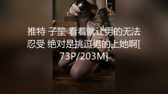 推特 子笙 看着就让男的无法忍受 绝对是挑逗男的上她啊[73P/203M]