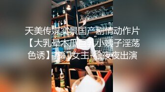 天美传媒实景国产剧情动作片【大乳晕木瓜巨乳小姨子淫荡色诱】热门女主-徐夜夜出演