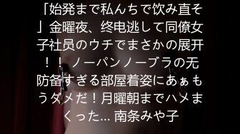 「始発まで私んちで饮み直そ」金曜夜、终电逃して同僚女子社员のウチでまさかの展开！！ ノーパンノーブラの无防备すぎる部屋着姿にあぁもうダメだ！月曜朝までハメまくった… 南条みや子