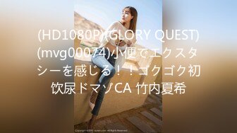 (HD1080P)(GLORY QUEST)(mvg00074)小便でエクスタシーを感じる！！ゴクゴク初饮尿ドマゾCA 竹内夏希