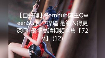 【自整理】Pornhub博主QweenSG 倒立操逼 是能入得更深吗  最新高清视频合集【72V】 (12)