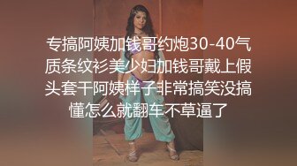 专搞阿姨加钱哥约炮30-40气质条纹衫美少妇加钱哥戴上假头套干阿姨样子非常搞笑没搞懂怎么就翻车不草逼了