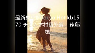 最新東京熱Tokyo Hot kb1570 チーム木村番外編-- 遠藤楓