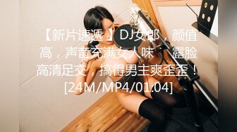 【新片速遞 】DJ女郎，颜值高，声音充满女人味❤️露脸高清足交，搞得男主爽歪歪！[24M/MP4/01:04]