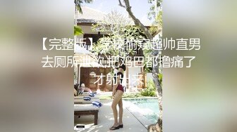 【完整版】学校偷窥超帅直男去厕所泄欲,把鸡巴都撸痛了才射出来