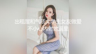 出租屋和气质大学生女友做爱不小心内射她逼里