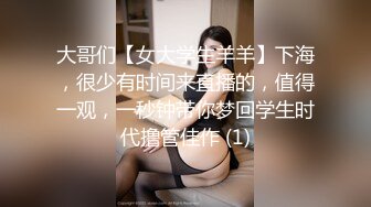 大哥们【女大学生羊羊】下海，很少有时间来直播的，值得一观，一秒钟带你梦回学生时代撸管佳作 (1)