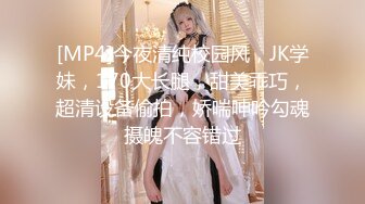 [MP4]今夜清纯校园风，JK学妹，170大长腿，甜美乖巧，超清设备偷拍，娇喘呻吟勾魂摄魄不容错过