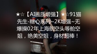 ★☆【AI画质增强】★☆91猫先生-糖心系列~2K增强~无爆操02年上海航空头等舱空姐，绝美空姐，身材超棒！