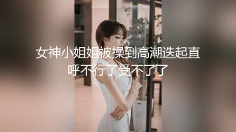 女神小姐姐被操到高潮迭起直呼不行了受不了了