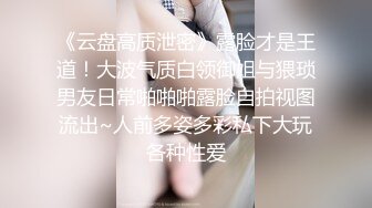 《云盘高质泄密》露脸才是王道！大波气质白领御姐与猥琐男友日常啪啪啪露脸自拍视图流出~人前多姿多彩私下大玩各种性爱