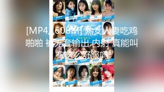 [MP4/ 608M] 熟女人妻吃鸡啪啪 被无套输出 内射 真能叫有这么舒服吗