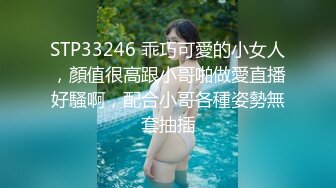 STP33246 乖巧可愛的小女人，顏值很高跟小哥啪做愛直播好騷啊，配合小哥各種姿勢無套抽插