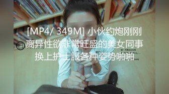 [MP4/ 349M] 小伙约炮刚刚离异性欲非常旺盛的美女同事换上护士服各种姿势啪啪