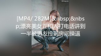 [MP4/ 282M]&nbsp;&nbsp;漂亮美女正和人打电话讲到一半被男友拉到房间操逼