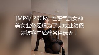 [MP4/ 296M] 性感气质女神美女业务经理为了完成业绩假装被客户灌醉各种玩弄！