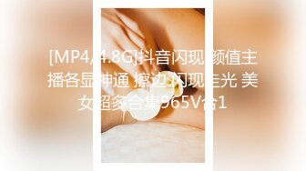 [MP4/4.8G]抖音闪现 颜值主播各显神通 擦边 闪现走光 美女超多合集965V合1