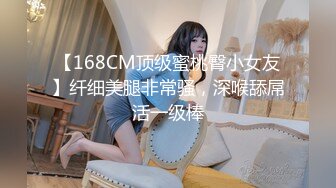 【168CM顶级蜜桃臀小女友】纤细美腿非常骚，深喉舔屌活一级棒