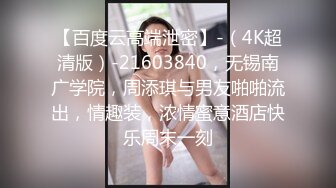 【百度云高端泄密】-（4K超清版）-21603840，无锡南广学院，周添琪与男友啪啪流出，情趣装，浓情蜜意酒店快乐周末一刻