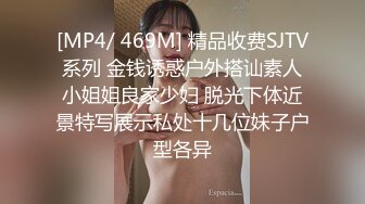 [MP4/ 469M] 精品收费SJTV系列 金钱诱惑户外搭讪素人小姐姐良家少妇 脱光下体近景特写展示私处十几位妹子户型各异