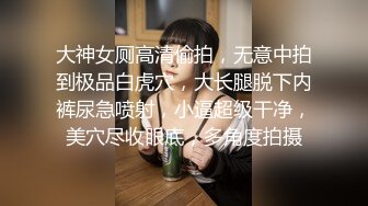 大神女厕高清偷拍，无意中拍到极品白虎穴，大长腿脱下内裤尿急喷射，小逼超级干净，美穴尽收眼底，多角度拍摄