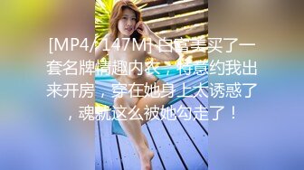 [MP4/ 147M] 白富美买了一套名牌情趣内衣，特意约我出来开房，穿在她身上太诱惑了，魂就这么被她勾走了！