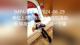 [MP4/4.3GB]2024-06-29 单位上厕所发现同事在饥渴自慰 快高的时候帮他插一下骚逼