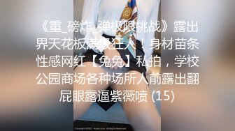 《重_磅炸_弹极限挑战》露出界天花板满级狂人！身材苗条性感网红【兔兔】私拍，学校公园商场各种场所人前露出翻屁眼露逼紫薇喷 (15)