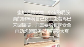 ✿蜜桃翘臀尤物✿小宝的屁股真的很棒啊自己女上坐着鸡巴来回摇摆，只需要躺着享受全自动炮架服务简直不要太爽