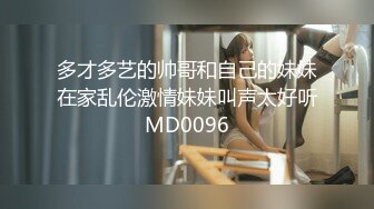 多才多艺的帅哥和自己的妹妹在家乱伦激情妹妹叫声太好听MD0096