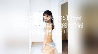 【DOM大神-永夜DS】极品萝莉控双飞白皙坚挺的两个屁股好香艳刺激！