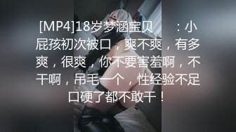 [MP4]18岁梦涵宝贝❤️：小屁孩初次被口，爽不爽，有多爽，很爽，你不要害羞啊，不干啊，吊毛一个，性经验不足口硬了都不敢干！