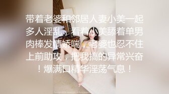 带着老婆和邻居人妻小美一起多人淫乱，看着小美舔着单男肉棒发情娇喘，老婆也忍不住上前助攻，把我搞的异常兴奋！爆满口精华淫荡气息！