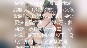 萝莉好，萝莉妙，萝莉就是一块宝❤️小主说，最喜欢我的屁股了。QQ弹弹的，bb又很紧温润。做起来很舒服。要让更多人品尝我❤️萝莉好，萝莉妙，萝莉就是一块宝❤️小主说，最喜欢我的屁股了。QQ弹弹的，bb又很紧温润。做起来很舒服。要让更多人